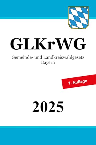 Gemeinde- und Landkreiswahlgesetz Bayern – GLKrWG Gemeinde- und Landkreiswahlgesetz Bayern – GLKrWG von Independently published