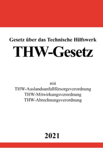 Gesetz über das Technische Hilfswerk (THW-Gesetz): mit THW-Auslandsunfallfürsorgeverordnung, THW-Mitwirkungsverordnung, THW-Abrechnungsverordnung von epubli