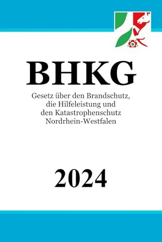 Gesetz über den Brandschutz, die Hilfeleistung und den Katastrophenschutz Nordrhein-Westfalen - BHKG Gesetz über den Brandschutz, die Hilfeleistung und den Katastrophenschutz Nordrhein-Westfalen - BHKG von Independently published