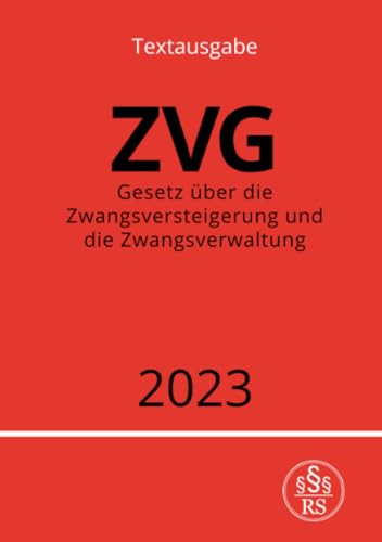 Gesetz über die Zwangsversteigerung und die Zwangsverwaltung - ZVG 2023: DE Gesetz über die Zwangsversteigerung und die Zwangsverwaltung - ZVG 2023: DE