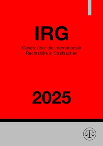 Gesetz über die internationale Rechtshilfe in Strafsachen - IRG 2025 Gesetz über die internationale Rechtshilfe in Strafsachen - IRG 2025 von epubli