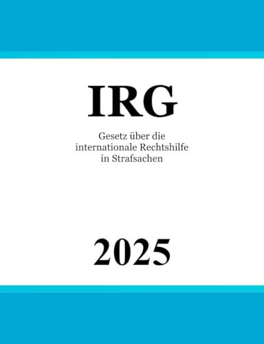 Gesetz über die internationale Rechtshilfe in Strafsachen - IRG Gesetz über die internationale Rechtshilfe in Strafsachen - IRG von Independently published