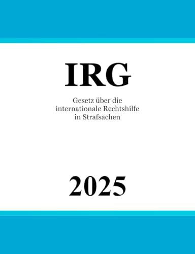 Gesetz über die internationale Rechtshilfe in Strafsachen - IRG von Independently published