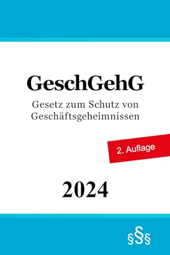 Gesetz zum Schutz von Geschäftsgeheimnissen - GeschGehG Gesetz zum Schutz von Geschäftsgeheimnissen - GeschGehG