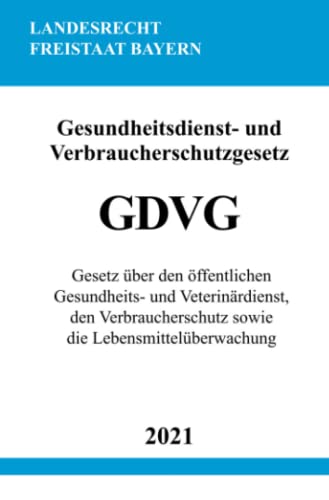 Gesundheitsdienst- und Verbraucherschutzgesetz (GDVG): Gesetz über den öffentlichen Gesundheits- und Veterinärdienst, den Verbraucherschutz sowie die Lebensmittelüberwachung von epubli