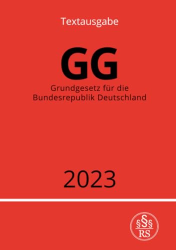 Grundgesetz für die Bundesrepublik Deutschland - GG 2023 Grundgesetz für die Bundesrepublik Deutschland - GG 2023