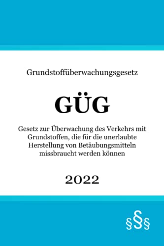 Grundstoffüberwachungsgesetz GÜG: Gesetz zur Überwachung des Verkehrs mit Grundstoffen, die für die unerlaubte Herstellung von Betäubungsmitteln missbraucht werden können Grundstoffüberwachungsgesetz GÜG: Gesetz zur Überwachung des Verkehrs mit Grundstoffen, die für die unerlaubte Herstellung von Betäubungsmitteln missbraucht werden können