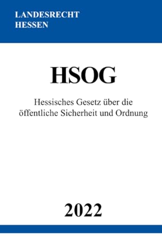 Hessisches Gesetz über die öffentliche Sicherheit und Ordnung HSOG 2022: DE Hessisches Gesetz über die öffentliche Sicherheit und Ordnung HSOG 2022: DE