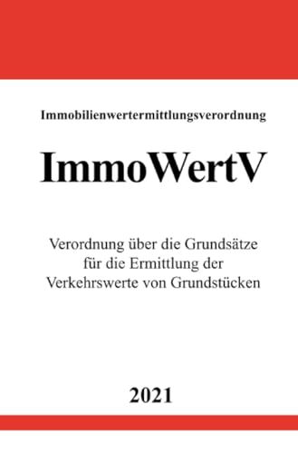 Immobilienwertermittlungsverordnung (ImmoWertV): Verordnung über die Grundsätze für die Ermittlung der Verkehrswerte von Grundstücken von epubli