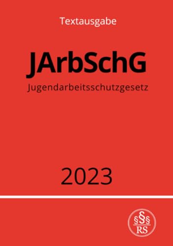 Jugendarbeitsschutzgesetz - JArbSchG 2023: DE Jugendarbeitsschutzgesetz - JArbSchG 2023: DE