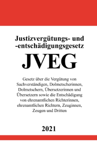 Justizvergütungs- und -entschädigungsgesetz (JVEG): Gesetz über die Vergütung von Sachverständigen, Dolmetscherinnen, Dolmetschern, Übersetzerinnen ... Richtern, Zeuginnen, Zeugen und Dritten