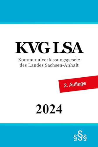 Kommunalverfassungsgesetz des Landes Sachsen-Anhalt - KVG LSA Kommunalverfassungsgesetz des Landes Sachsen-Anhalt - KVG LSA von Independently published