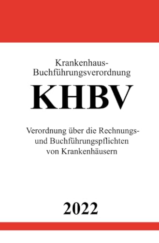 Krankenhaus-Buchführungsverordnung KHBV 2022: Verordnung über die Rechnungs- und Buchführungspflichten von Krankenhäusern Krankenhaus-Buchführungsverordnung KHBV 2022: Verordnung über die Rechnungs- und Buchführungspflichten von Krankenhäusern