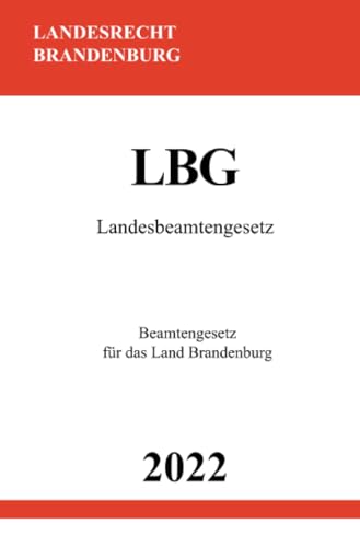 Landesbeamtengesetz LBG 2022: Beamtengesetz für das Land Brandenburg Landesbeamtengesetz LBG 2022: Beamtengesetz für das Land Brandenburg von epubli