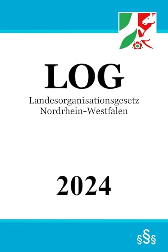 Landesorganisationsgesetz Nordrhein-Westfalen - LOG NRW Landesorganisationsgesetz Nordrhein-Westfalen - LOG NRW von Independently published