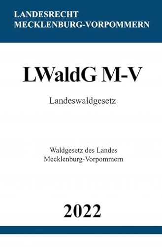 Landeswaldgesetz LWaldG M-V 2022: Waldgesetz des Landes Mecklenburg-Vorpommern Landeswaldgesetz LWaldG M-V 2022: Waldgesetz des Landes Mecklenburg-Vorpommern