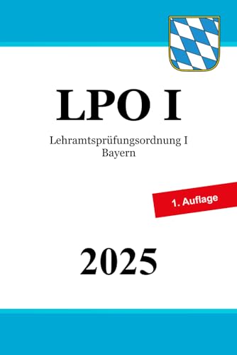 Lehramtsprüfungsordnung I Bayern - LPO I: Ordnung der Ersten Prüfung für ein Lehramt an öffentlichen Schulen Lehramtsprüfungsordnung I Bayern - LPO I: Ordnung der Ersten Prüfung für ein Lehramt an öffentlichen Schulen von Independently published