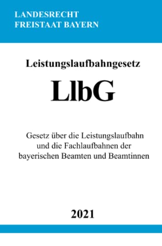 Leistungslaufbahngesetz (LlbG): Gesetz über die Leistungslaufbahn und die Fachlaufbahnen der bayerischen Beamten und Beamtinnen von Neopubli GmbH