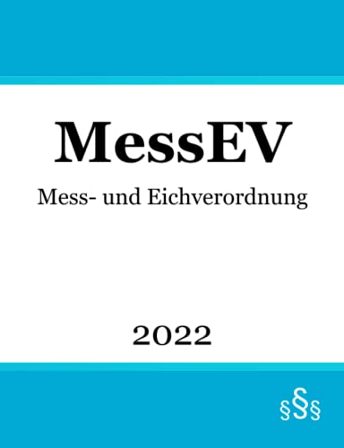 Mess- und Eichverordnung MessEV: Verordnung über das Inverkehrbringen und die Bereitstellung von Messgeräten auf dem Markt sowie über ihre Verwendung und Eichung Mess- und Eichverordnung MessEV: Verordnung über das Inverkehrbringen und die Bereitstellung von Messgeräten auf dem Markt sowie über ihre Verwendung und Eichung von Independently published