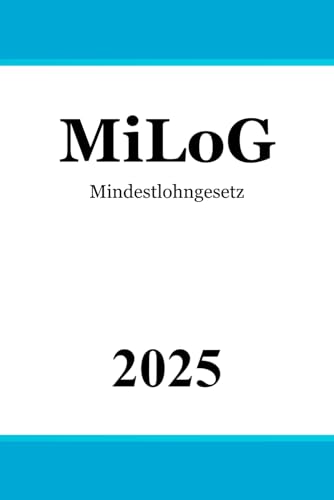 Mindestlohngesetz MiLoG: Gesetz zur Regelung eines allgemeinen Mindestlohns von Independently published