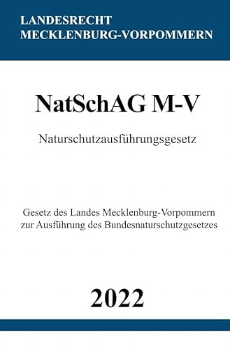 Naturschutzausführungsgesetz NatSchAG M-V 2022: Gesetz des Landes Mecklenburg-Vorpommern zur Ausführung des Bundesnaturschutzgesetzes Naturschutzausführungsgesetz NatSchAG M-V 2022: Gesetz des Landes Mecklenburg-Vorpommern zur Ausführung des Bundesnaturschutzgesetzes