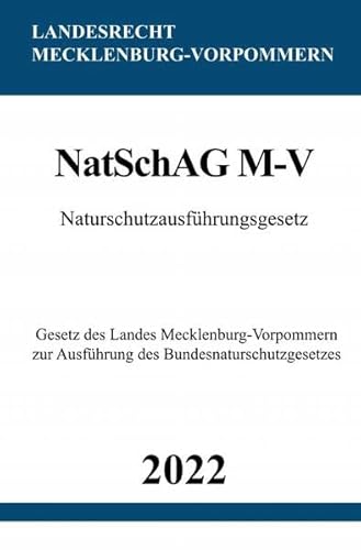 Naturschutzausführungsgesetz NatSchAG M-V 2022: Gesetz des Landes Mecklenburg-Vorpommern zur Ausführung des Bundesnaturschutzgesetzes Naturschutzausführungsgesetz NatSchAG M-V 2022: Gesetz des Landes Mecklenburg-Vorpommern zur Ausführung des Bundesnaturschutzgesetzes