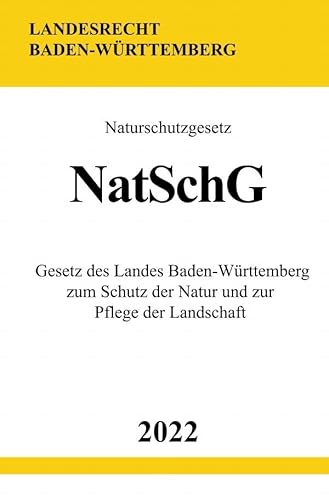 Naturschutzgesetz NatSchG 2022: Gesetz des Landes Baden-Württemberg zum Schutz der Natur und zur Pflege der Landschaft Naturschutzgesetz NatSchG 2022: Gesetz des Landes Baden-Württemberg zum Schutz der Natur und zur Pflege der Landschaft