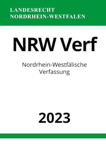 Nordrhein-Westfälische Verfassung - NRW Verf 2023: Verfassung für das Land Nordrhein-Westfalen Nordrhein-Westfälische Verfassung - NRW Verf 2023: Verfassung für das Land Nordrhein-Westfalen