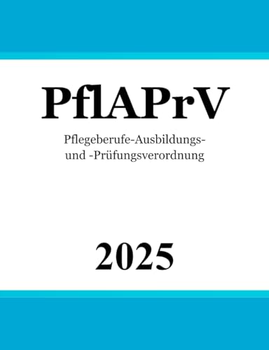 Pflegeberufe-Ausbildungs- und -Prüfungsverordnung - PflAPrV von Independently published