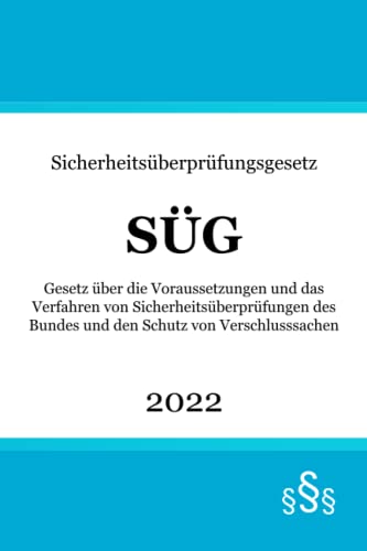 Sicherheitsüberprüfungsgesetz SÜG: Gesetz über die Voraussetzungen und das Verfahren von Sicherheitsüberprüfungen des Bundes und den Schutz von Verschlusssachen von Independently published