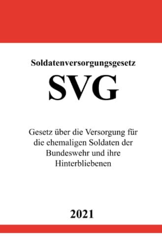 Soldatenversorgungsgesetz (SVG): Gesetz über die Versorgung für die ehemaligen Soldaten der Bundeswehr und ihre Hinterbliebenen