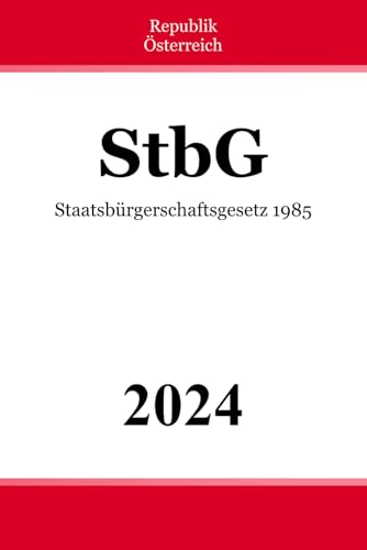 Staatsbürgerschaftsgesetz 1985 – StbG: Bundesgesetz über die österreichische Staatsbürgerschaft Staatsbürgerschaftsgesetz 1985 – StbG: Bundesgesetz über die österreichische Staatsbürgerschaft von Independently published
