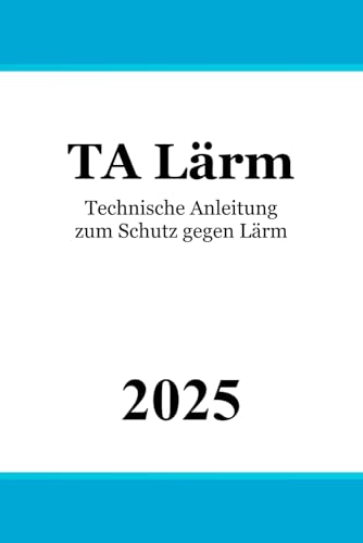 Technische Anleitung zum Schutz gegen Lärm - TA Lärm: Sechste Allgemeine Verwaltungsvorschrift zum Bundes-Immissionsschutzgesetz Technische Anleitung zum Schutz gegen Lärm - TA Lärm: Sechste Allgemeine Verwaltungsvorschrift zum Bundes-Immissionsschutzgesetz von Independently published