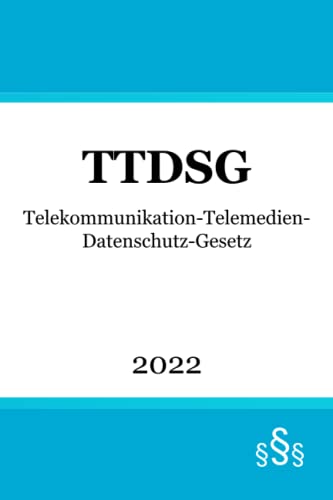 Telekommunikation-Telemedien-Datenschutz-Gesetz TTDSG: Gesetz über den Datenschutz und den Schutz der Privatsphäre in der Telekommunikation und bei Telemedien