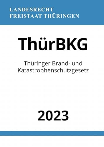 Thüringer Brand- und Katastrophenschutzgesetz - ThürBKG 2023: DE Thüringer Brand- und Katastrophenschutzgesetz - ThürBKG 2023: DE von epubli
