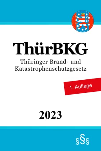 Thüringer Brand- und Katastrophenschutzgesetz - ThürBKG Thüringer Brand- und Katastrophenschutzgesetz - ThürBKG von Independently published