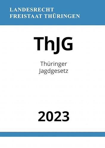 Thüringer Jagdgesetz - ThJG 2023: DE Thüringer Jagdgesetz - ThJG 2023: DE von epubli