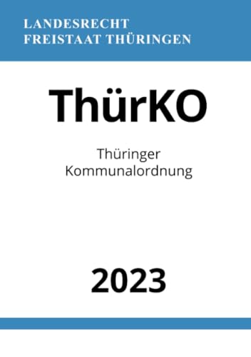 Thüringer Kommunalordnung - ThürKO 2023: DE Thüringer Kommunalordnung - ThürKO 2023: DE