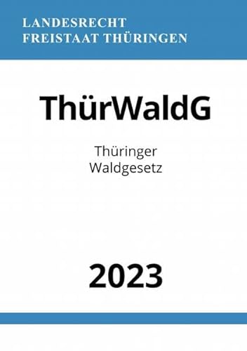 Thüringer Waldgesetz - ThürWaldG 2023: DE Thüringer Waldgesetz - ThürWaldG 2023: DE