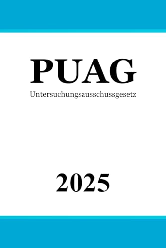 Untersuchungsausschussgesetz - PUAG: Gesetz zur Regelung des Rechts der Untersuchungsausschüsse des Deutschen Bundestages Untersuchungsausschussgesetz - PUAG: Gesetz zur Regelung des Rechts der Untersuchungsausschüsse des Deutschen Bundestages von Independently published