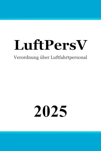 Verordnung über Luftfahrtpersonal - LuftPersV Verordnung über Luftfahrtpersonal - LuftPersV von Independently published