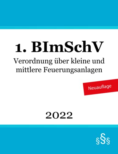 Verordnung über kleine und mittlere Feuerungsanlagen - 1. BImSchV Verordnung über kleine und mittlere Feuerungsanlagen - 1. BImSchV von Independently published