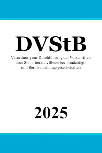 Verordnung zur Durchführung der Vorschriften über Steuerberater, Steuerbevollmächtigte und Berufsausübungsgesellschaften - DVStB Verordnung zur Durchführung der Vorschriften über Steuerberater, Steuerbevollmächtigte und Berufsausübungsgesellschaften - DVStB von Independently published