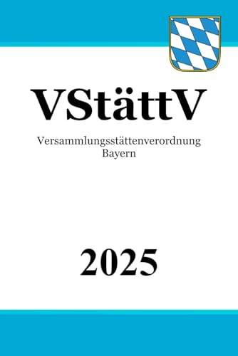 Versammlungsstättenverordnung Bayern - VStättV Versammlungsstättenverordnung Bayern - VStättV von Independently published