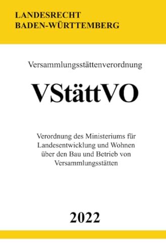 Versammlungsstättenverordnung VStättVO 2022 (Baden-Württemberg): Verordnung des Ministeriums für Landesentwicklung und Wohnen über den Bau und Betrieb von Versammlungsstätten