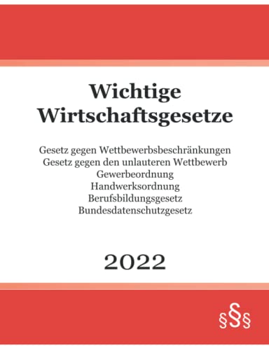 Wichtige Wirtschaftsgesetze 2022: Gesetz gegen Wettbewerbsbeschränkungen - Gesetz gegen den unlauteren Wettbewerb - Gewerbeordnung - Handwerksordnung - Berufsbildungsgesetz - Bundesdatenschutzgesetz