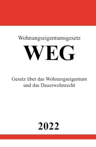 Wohnungseigentumsgesetz WEG 2022: Gesetz über das Wohnungseigentum und das Dauerwohnrecht Wohnungseigentumsgesetz WEG 2022: Gesetz über das Wohnungseigentum und das Dauerwohnrecht