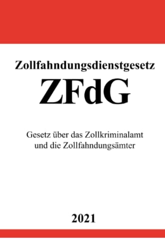 Zollfahndungsdienstgesetz (ZFdG): Gesetz über das Zollkriminalamt und die Zollfahndungsämter
