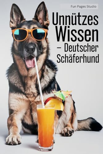 Unnützes Wissen - Deutscher Schäferhund: Das perfekte Buch für alle Schäferhund-Fans! Lustige Fakten und skurrile Geschichten für Hundeliebhaber von Independently published