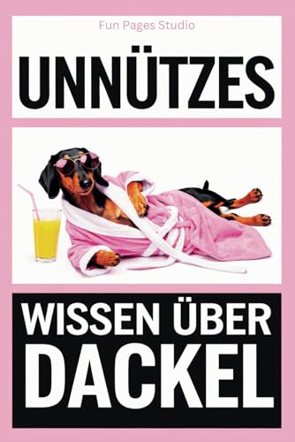 Unnützes Wissen über Dackel: Das perfekte Buch für alle Dackel-Fans! Witzige Fakten, skurrile Geschichten und alles, was du nie von deinem Hund erfahren wirst von Independently published